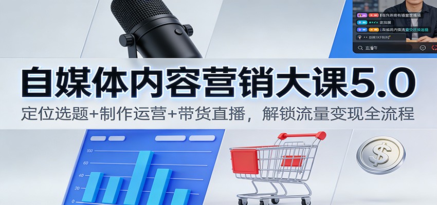 自媒体内容营销大课5.0:定位选题+制作运营+带货直播,解锁流量变现全流程-麦子社区