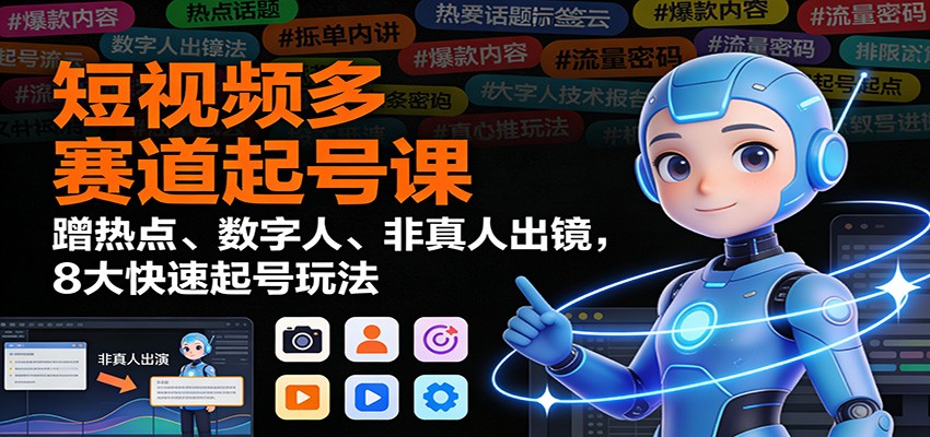 短视频多赛道起号课:蹭热点、数字人、非真人出镜,8大快速起号玩法-麦子社区