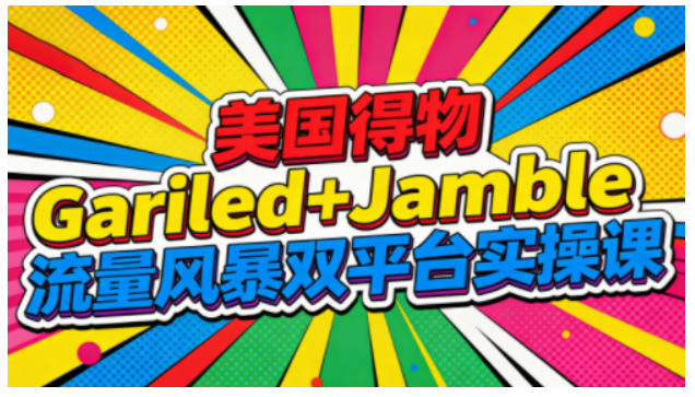 美国得物Gariled+Jamble流量风暴双平台实操课,两大美国热门平台全流程运营-麦子社区