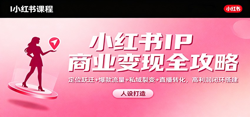 小红书IP商业变现全攻略：定位跃迁+爆款流量+私域裂变+直播转化，高利润闭环搭建-麦子社区