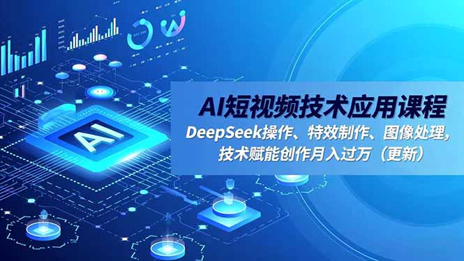 AI短视频技术应用课程，DeepSeek操作、特效制作、图像处理，技术赋能创作月入过万(更新-麦子社区
