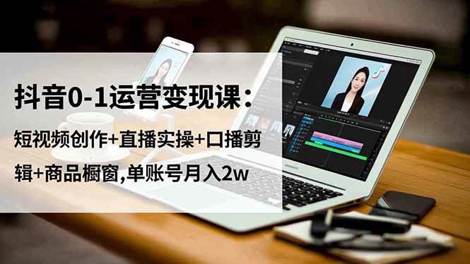 图片[1]-（16585期）抖音0-1运营变现课：短视频创作+直播实操+口播剪辑+商品橱窗,单账号月入2w-麦子社区