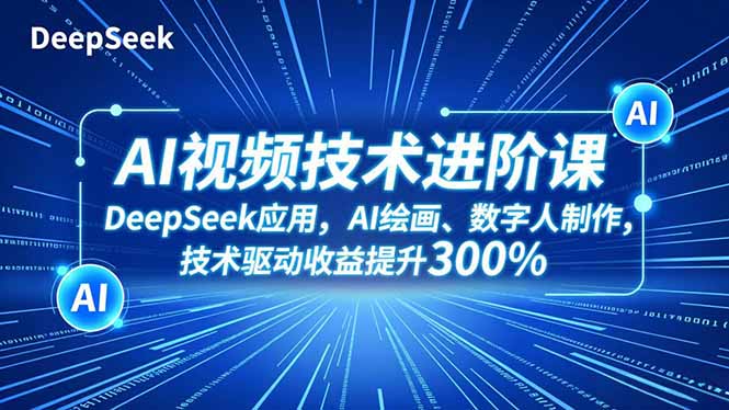 AI视频技术进阶课，DeepSeek应用、AI绘画、数字人制作，技术驱动收益提升300%-麦子社区