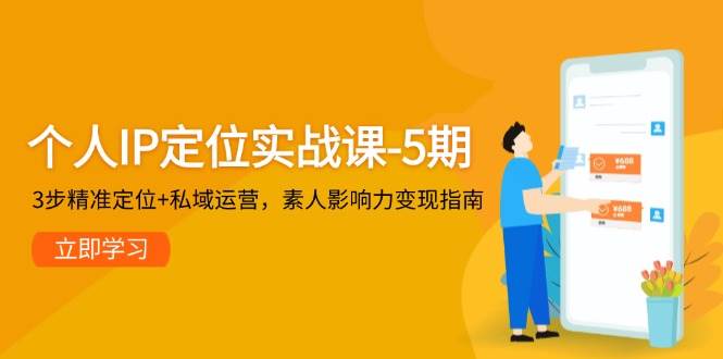 个人IP定位实战课-5期，3步精准定位+私域运营，素人影响力变现指南-麦子论坛
