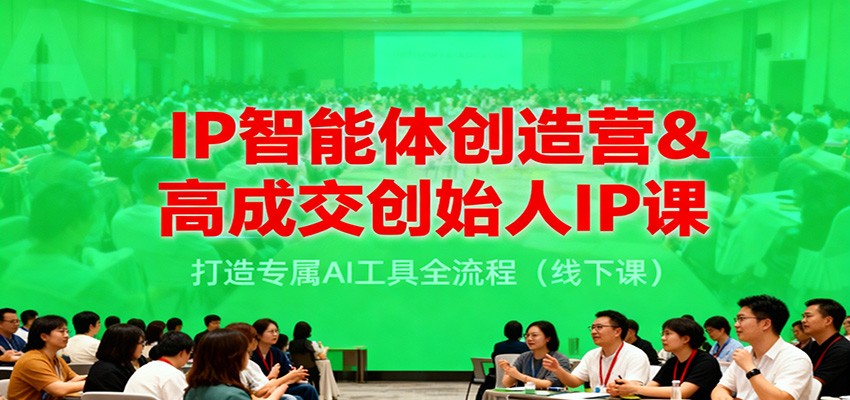 IP智能体创造营&高成交创始人IP课，打造专属AI工具全流程（线下课）-麦子社区