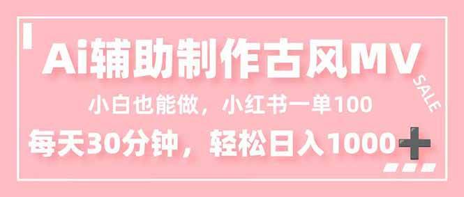 （16676期）小白也能做！AI辅助制作古风MV，小红薯一单100，每天30分钟轻松日入1000+-麦子社区
