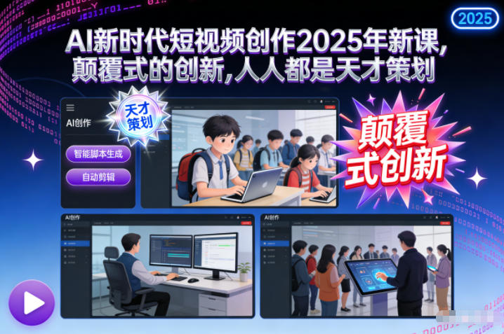 AI新时代短视频创作2025年新课,颠覆式的创新,人人都是天才策划-麦子社区