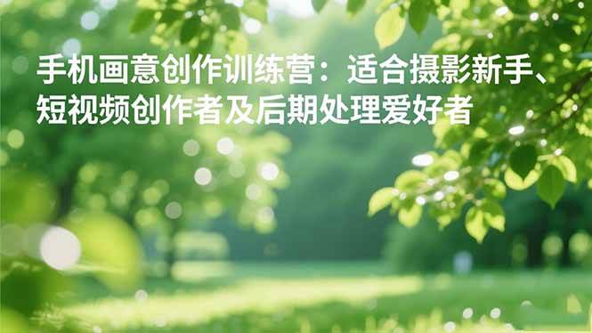 图片[1]-（16510期）手机摄影之画意创作训练营：适合摄影新手、短视频创作者及后期处理爱好者-麦子社区