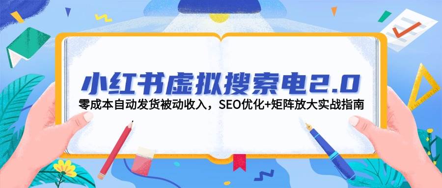 小红书虚拟搜索电2.0，零成本自动发货被动收入，SEO优化+矩阵放大实战指南-麦子论坛