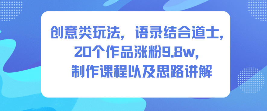 创意类玩法，语录结合道士，20个作品涨粉9.8w，制作课程以及思路讲解-麦子社区