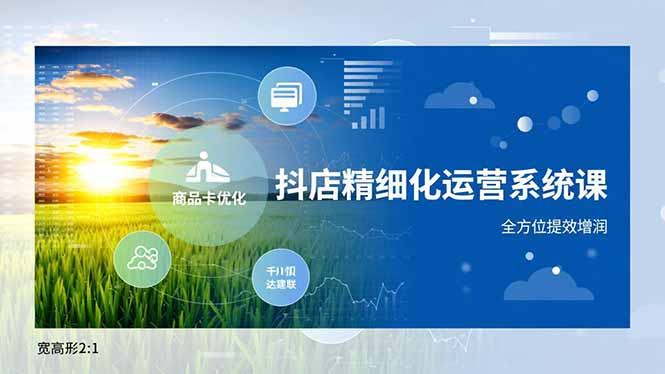 抖店精细化运营系统课,商品卡优化、达人建联、千川投放,全方位提效增润-麦子社区