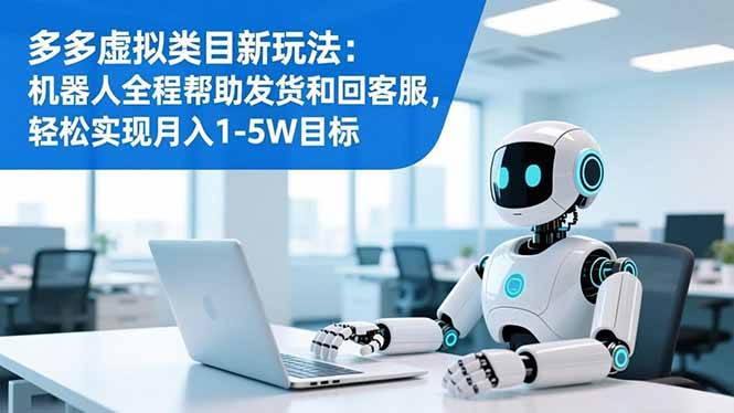 （16721期）多多虚拟类目新玩法：机器人全程帮助发货和回客服，轻松实现月入1-5W目标-麦子社区