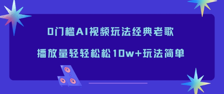 0门槛AI视频玩法经典老歌，播放量轻轻松松10w+玩法简单-麦子社区