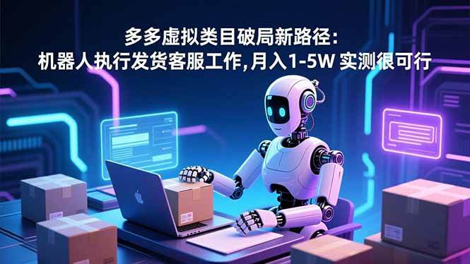 (16806期)多多虚拟类目破局新路径:机器人执行发货客服工作,月入 1-5W 实测很可行-麦子社区
