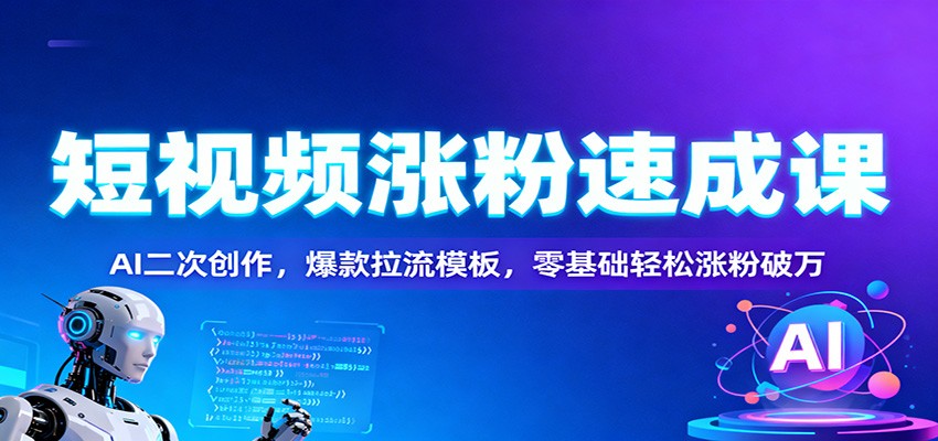 短视频涨粉速成课：AI二次创作，爆款拉流模板，零基础轻松涨粉破万-麦子社区