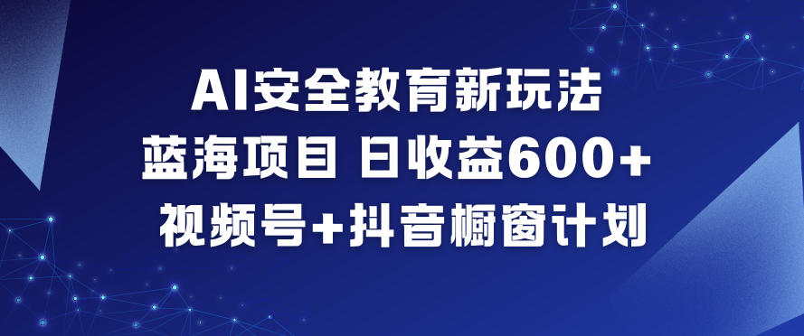 AI安全教育新玩法，蓝海项目，日收益6张+，视频号+抖音橱窗计划-麦子社区