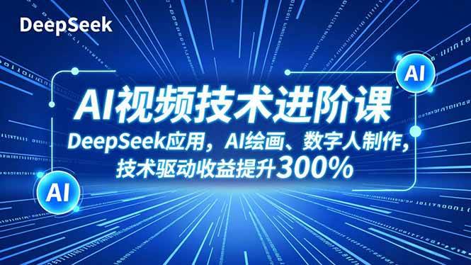 （16712期）AI视频技术进阶课，DeepSeek应用、AI绘画、数字人制作，技术驱动收益提升300%-麦子社区