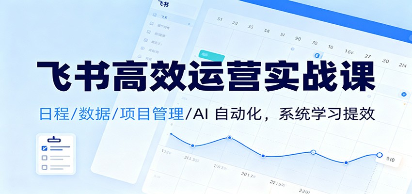 飞书高效运营实战课：日程/数据/项目管理/AI 自动化，系统学习提效-麦子社区