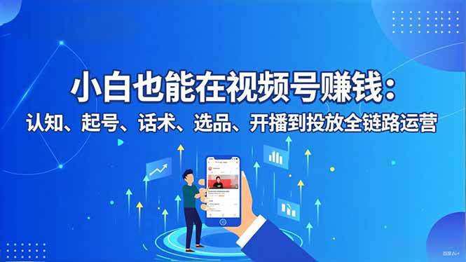 图片[1]-（16626期）小白也能在视频号赚钱：认知、起号、话术、选品、开播到投放全链路运营-麦子社区