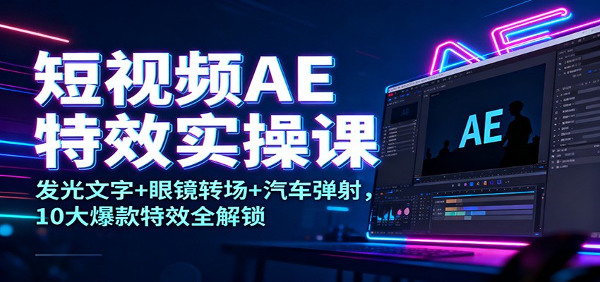 短视频AE特效实操课：发光文字+眼镜转场+汽车弹射，10大爆款特效全解锁-麦子社区
