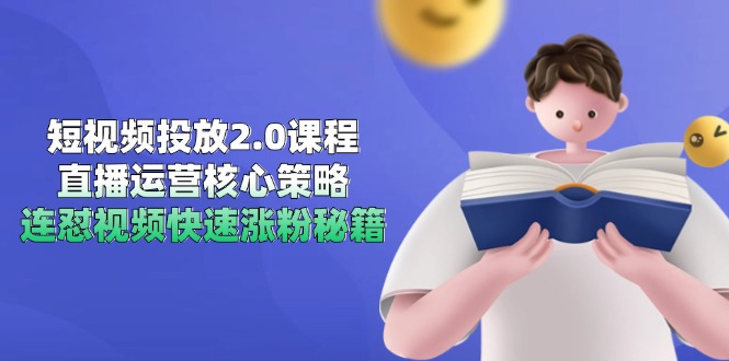 短视频投放2.0课程，直播运营核心策略，连怼视频快速涨粉秘籍-麦子论坛