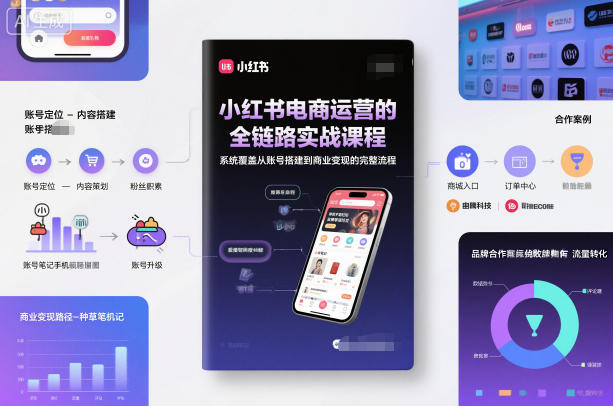 小红书电商运营的全链路实战课程，系统覆盖从账号搭建到商业变现的完整流程-麦子社区
