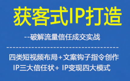 获客型IP打造,破解流量信任成,四类短视频布局+文案钩子指令创作IP三大信任状+IP变现四大模式-麦子社区
