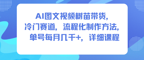 AI图文视频树苗带货,冷门赛道,流程化制作方法,单号每月几K,详细课程-麦子社区