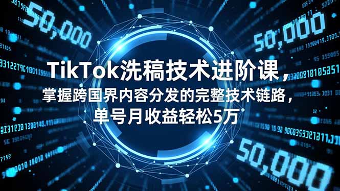 TikTok洗稿技术进阶课，掌握跨国界内容分发的完整技术链路，单号月收益轻松5万-麦子社区