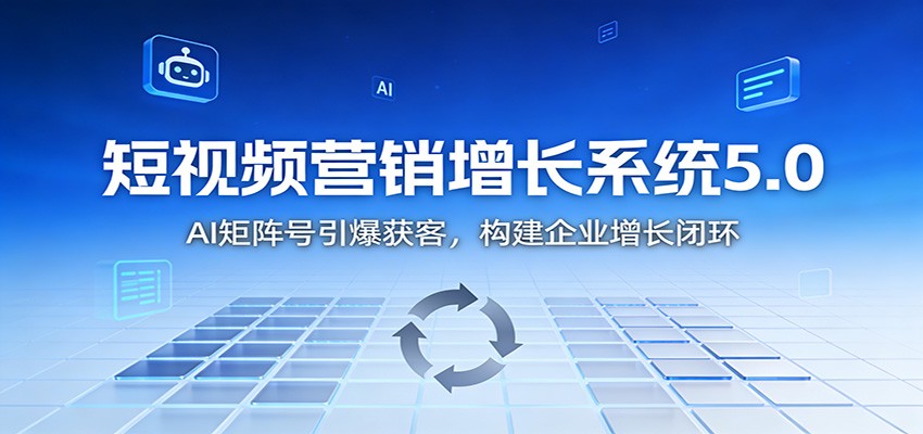 短视频营销增长系统5.0：AI 矩阵号引爆获客，构建企业增长闭环-麦子社区
