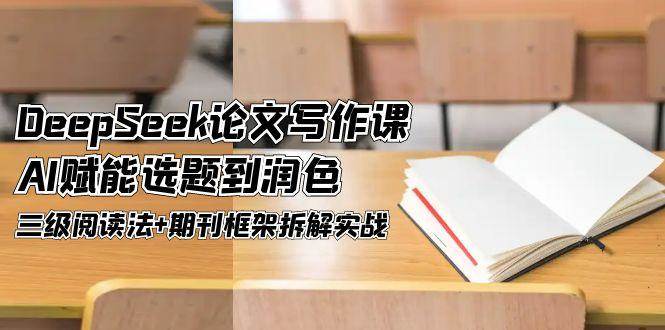 DeepSeek论文写作课，AI赋能选题到润色，三级阅读法+期刊框架拆解实战-麦子论坛
