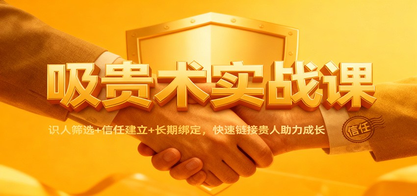 吸贵术实战课：识人筛选+信任建立+长期绑定，快速链接贵人助力成长-麦子社区