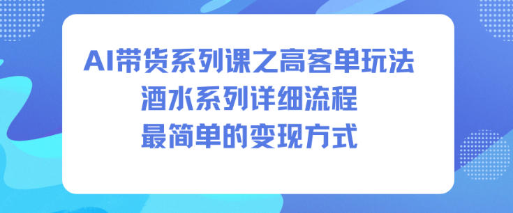 AI带货系列课之高客单玩法，酒水系列，详细流程，最简单的变现方式-麦子社区