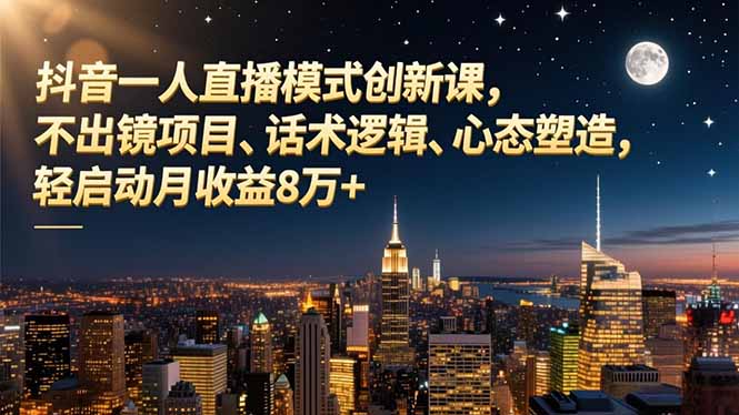 抖音一人直播模式创新课，不出镜项目、话术逻辑、心态塑造，轻启动月收益8万+-麦子社区