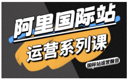 阿里国际站运营系列课，涵盖精准引流、直通车与全站推实战SOP，搭配AI效率工具包与高阶增长玩法(更新)-麦子社区