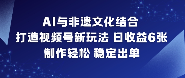 AI与非遗文化结合,打造视频号新玩法,日收益6张,制作轻松,稳定出单-麦子社区