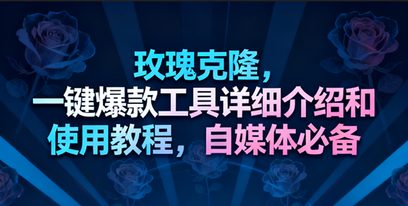 玫瑰克隆工具，一键去重爆款，自媒体必备神器，视频教程-麦子社区