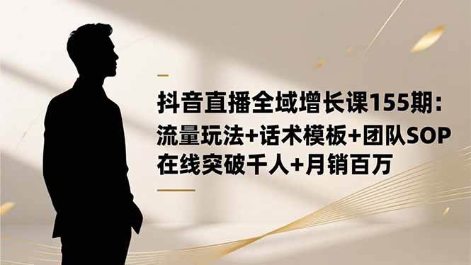 图片[1]-（16586期）抖音直播全域增长课155期：流量玩法+话术模板+团队SOP，在线突破千人+…-麦子社区