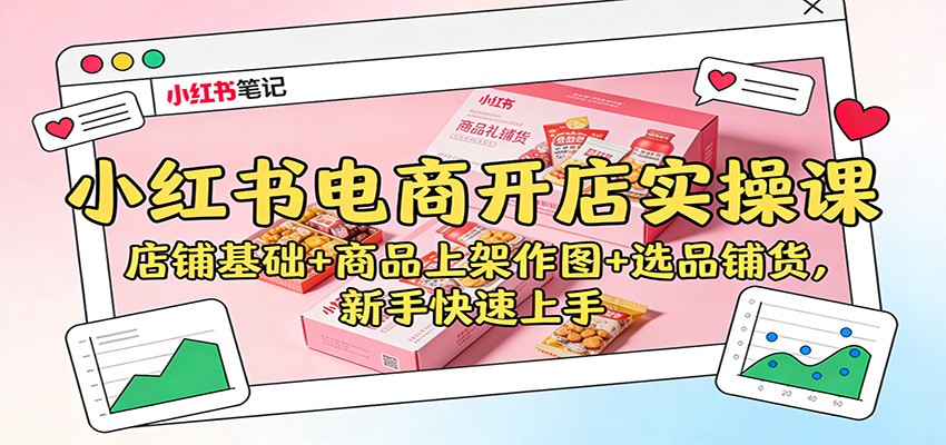 小红书电商开店实操课：店铺基础+商品上架作图+选品铺货，新手快速上手-麦子社区