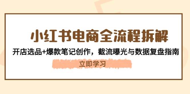小红书电商全流程拆解：开店选品+爆款笔记创作，截流曝光与数据复盘指南-麦子论坛