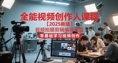 全能视频创作人课程【2025新版】视频拍摄剪辑编导运营，零基础学习视频创作(更新)-麦子社区