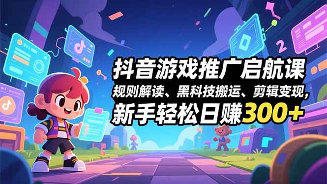 (16798期)抖音游戏推广启航课,规则解读、黑科技搬运、剪辑变现,新手轻松日赚300+-麦子社区