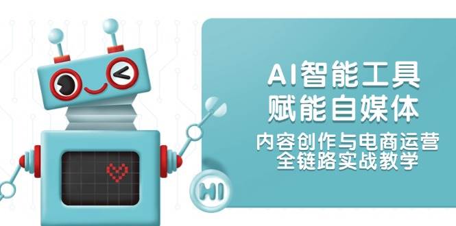 AI智能工具赋能自媒体，内容创作与电商运营，全链路实战教学-麦子论坛