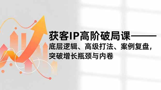 (16804期)获客IP高阶破局课,底层逻辑、高级打法、案例复盘,突破增长瓶颈与内卷-麦子社区