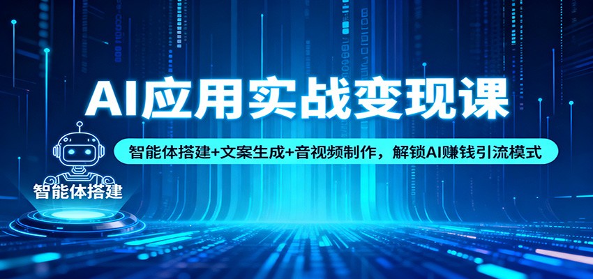 AI应用实战变现课：智能体搭建+文案生成+音视频制作，解锁AI赚钱引流模式-麦子社区