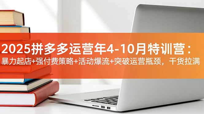 2025拼多多运营年4-10月特训营：暴力起店+强付费策略+活动爆流+突破运营瓶颈，干货拉满-麦子社区