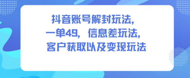 抖音账号解封玩法，一单49，信息差玩法，客户获取以及变现玩法-麦子社区